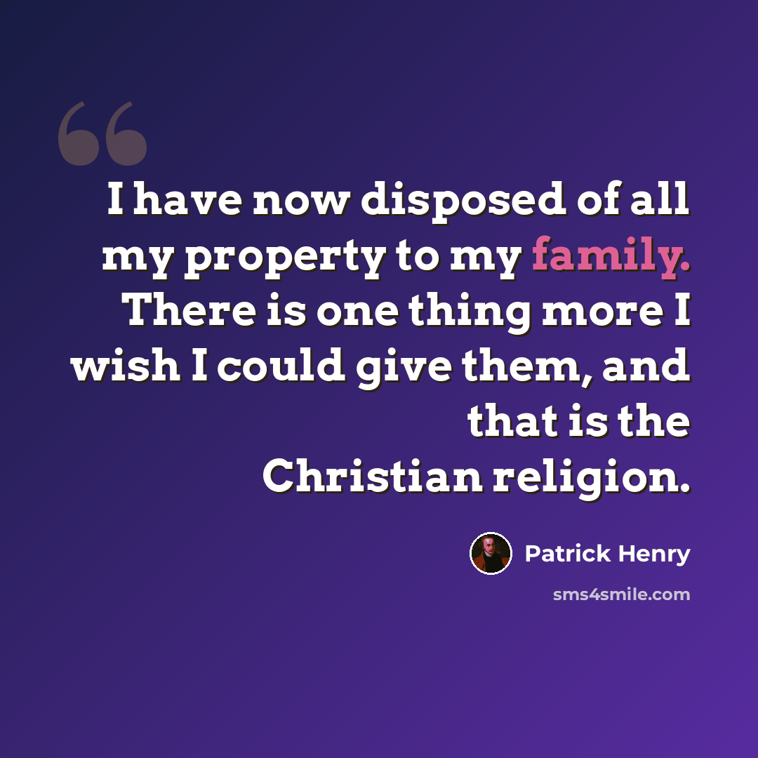 “I have now disposed of all my property to my family. There is one thing more I wish I could give them, and that is the Christian religion.” quote by Patrick Henry