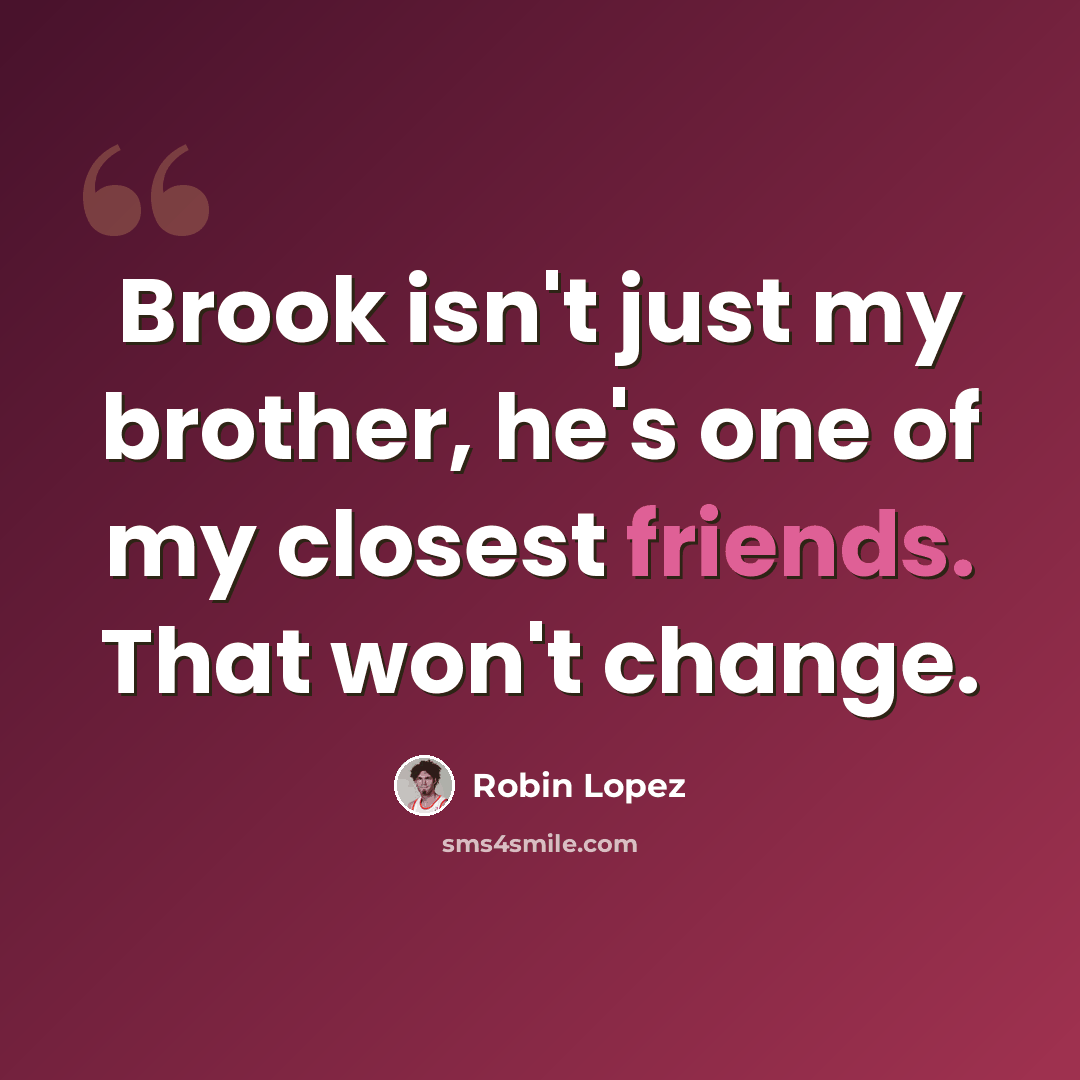 “Brook isn't just my brother, he's one of my closest friends. That won't change.” quote by Robin Lopez