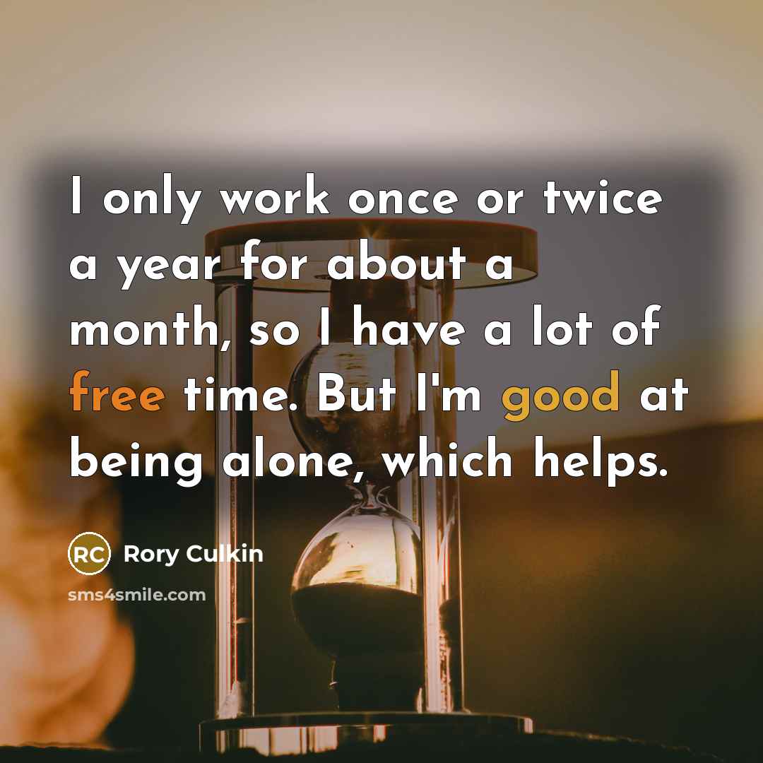 “I only work once or twice a year for about a month, so I have a lot of free time. But I'm good at being alone, which helps.” quote by Rory Culkin