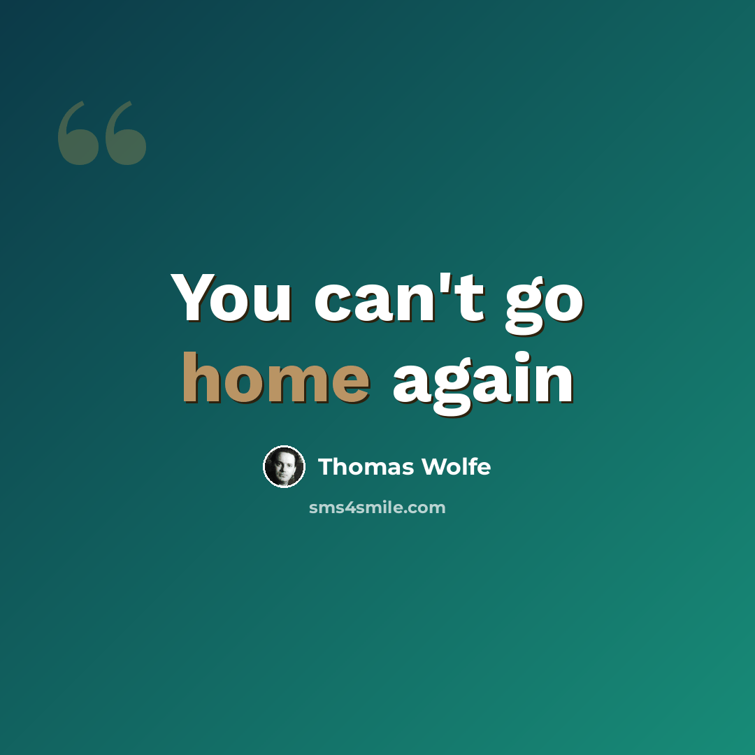 “You can't go home again” quote by Thomas Wolfe