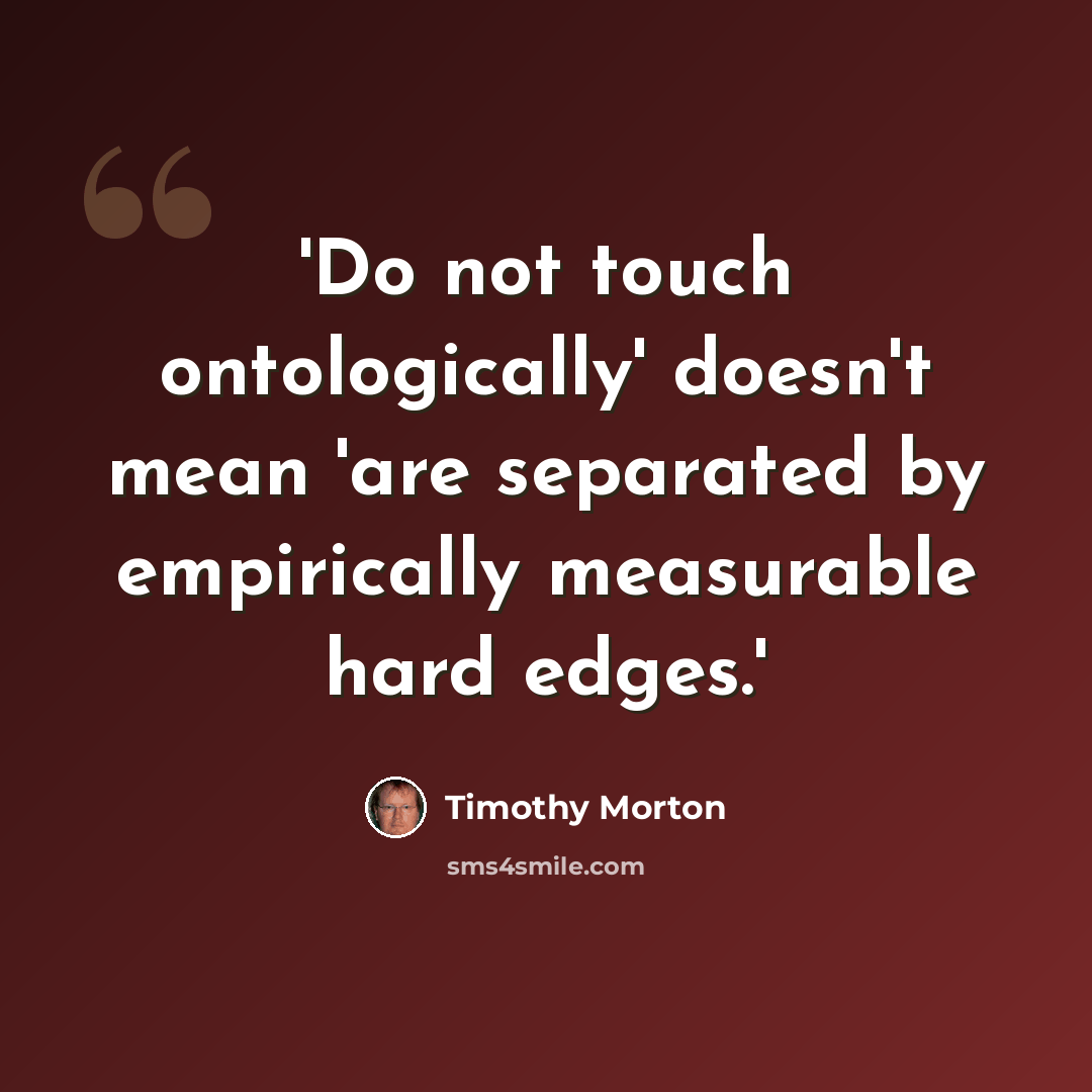 “'Do not touch ontologically' doesn't mean 'are separated by empirically measurable hard edges.'” quote by Timothy Morton