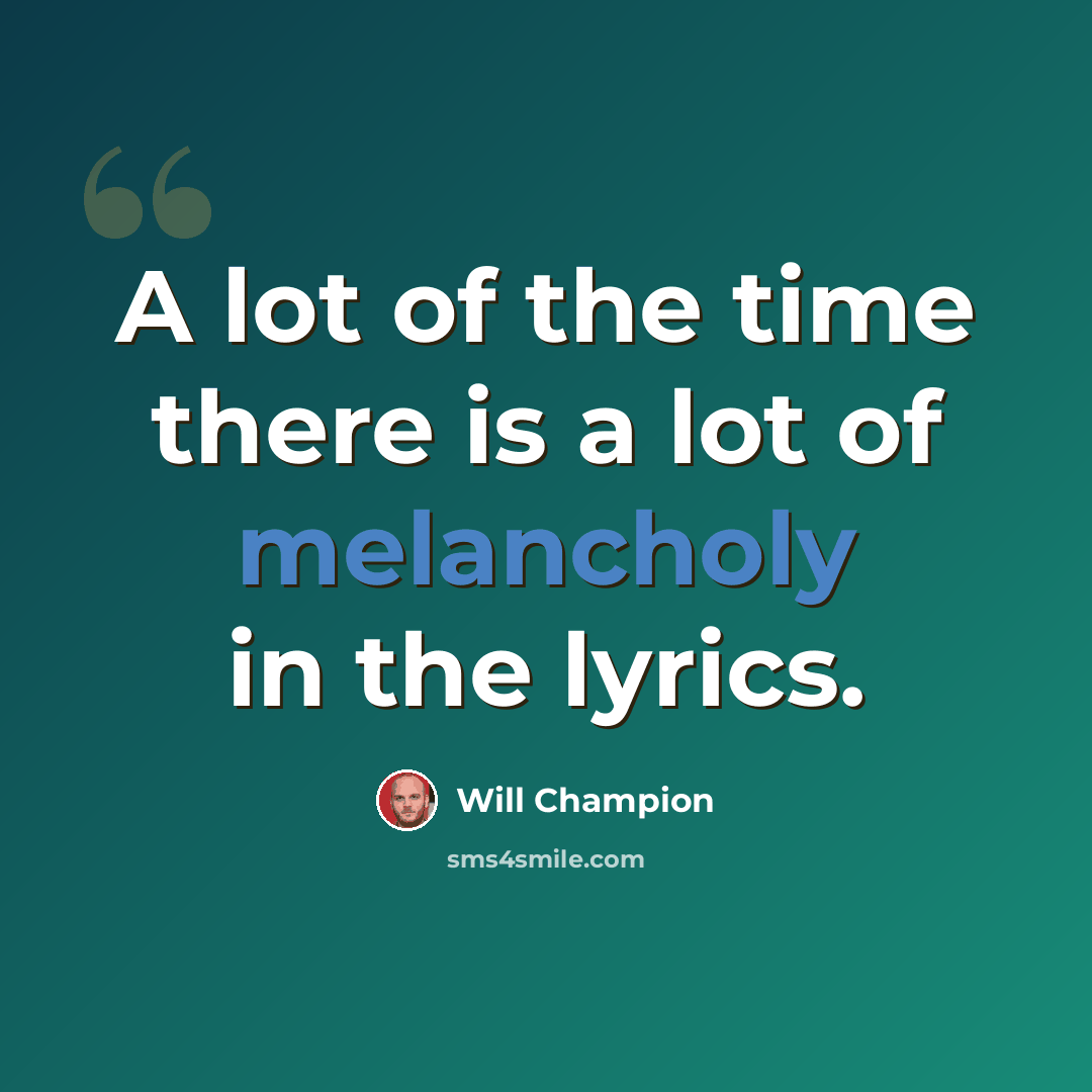 “A lot of the time there is a lot of melancholy in the lyrics.” quote by Will Champion