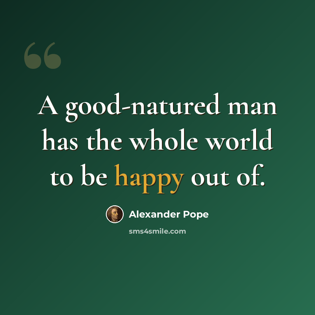 “A good-natured man has the whole world to be happy out of.” quote by Alexander Pope