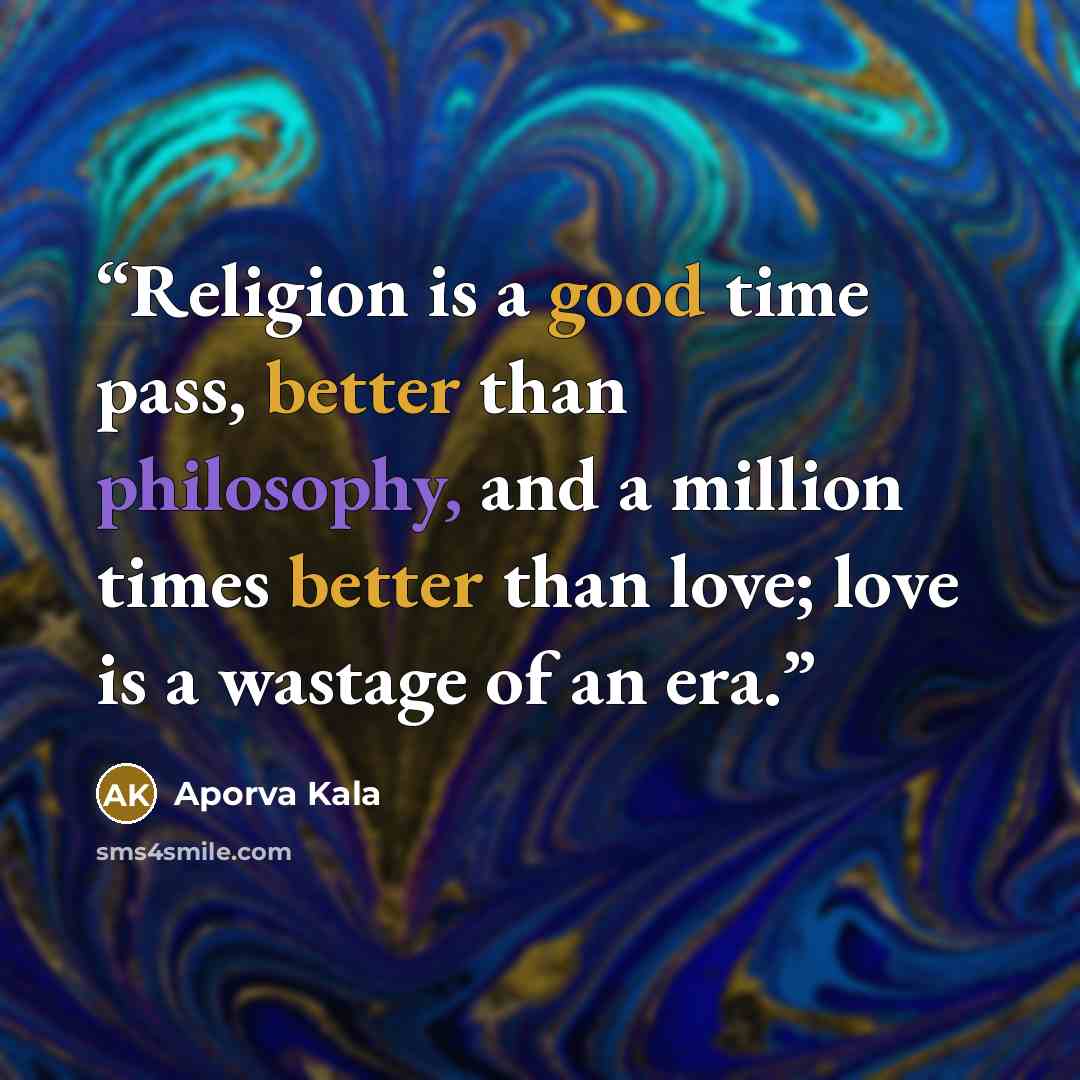“Religion is a good time pass, better than philosophy, and a million times better than love; love is a wastage of an era.” quote by Aporva Kala