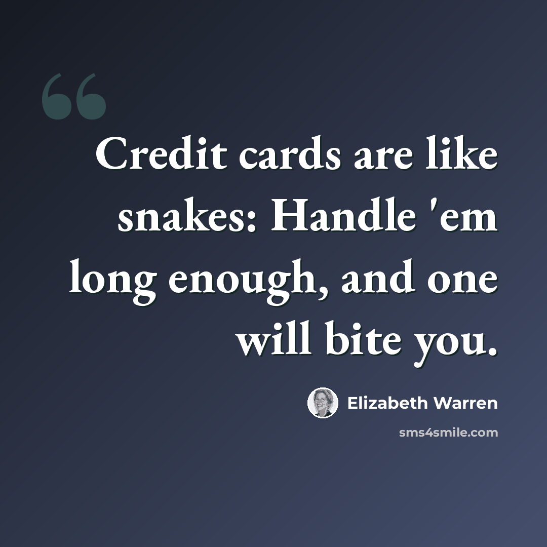 “Credit cards are like snakes: Handle 'em long enough, and one will bite you.” quote by Elizabeth Warren