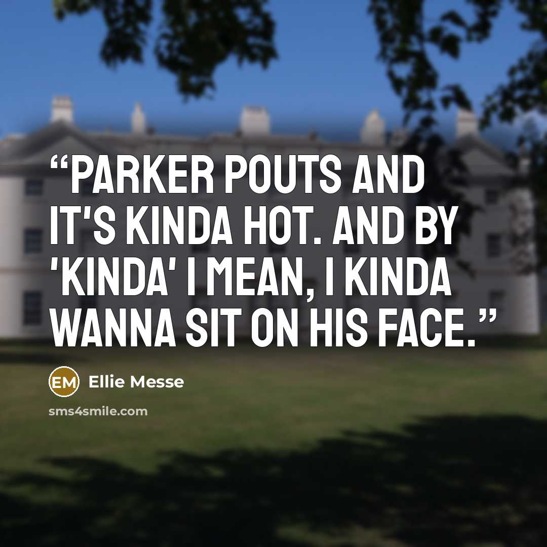 “Parker pouts and it's kinda hot. And by 'kinda' I mean, I kinda wanna sit on his face.” quote by Ellie Messe