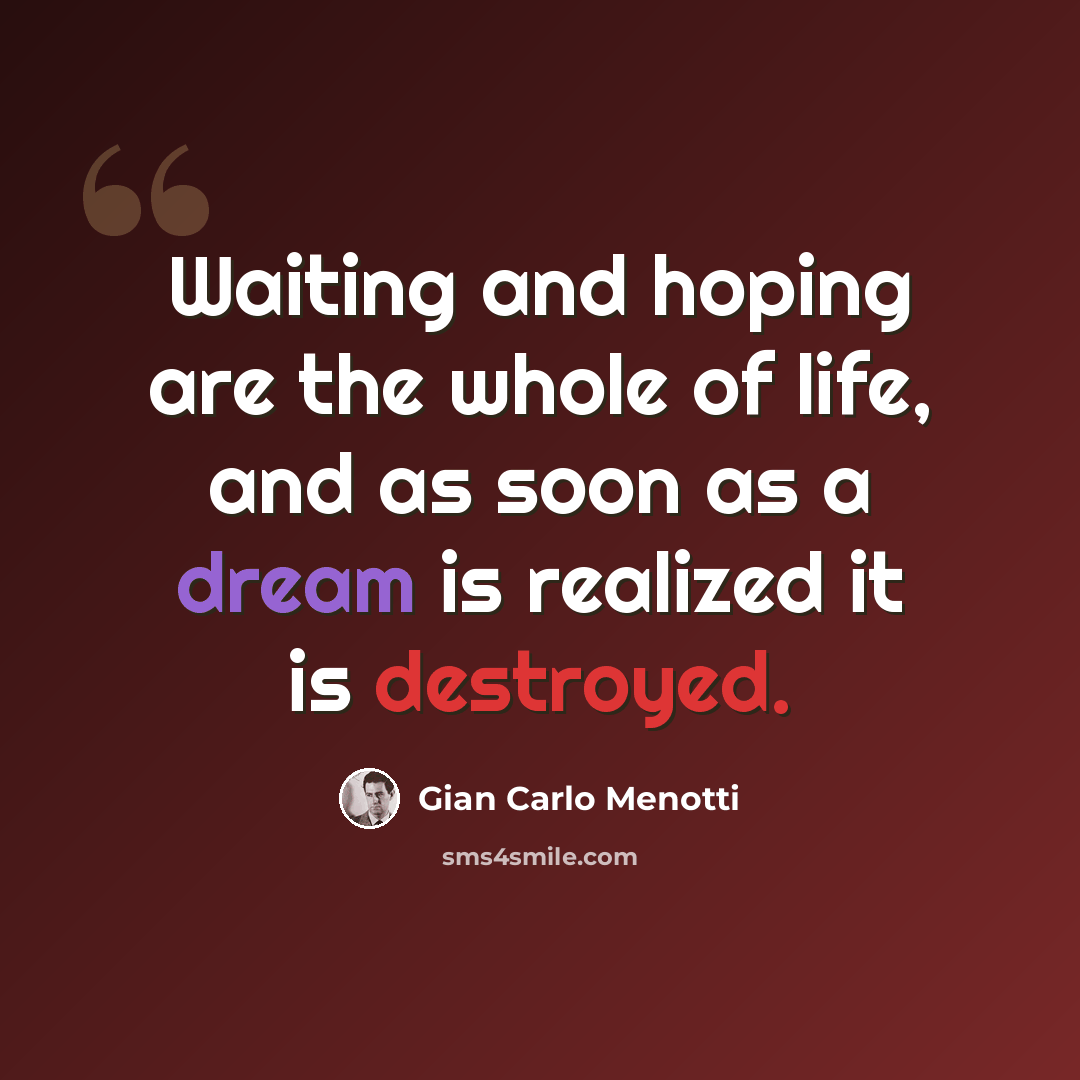“Waiting and hoping are the whole of life, and as soon as a dream is realized it is destroyed.” quote by Gian Carlo Menotti