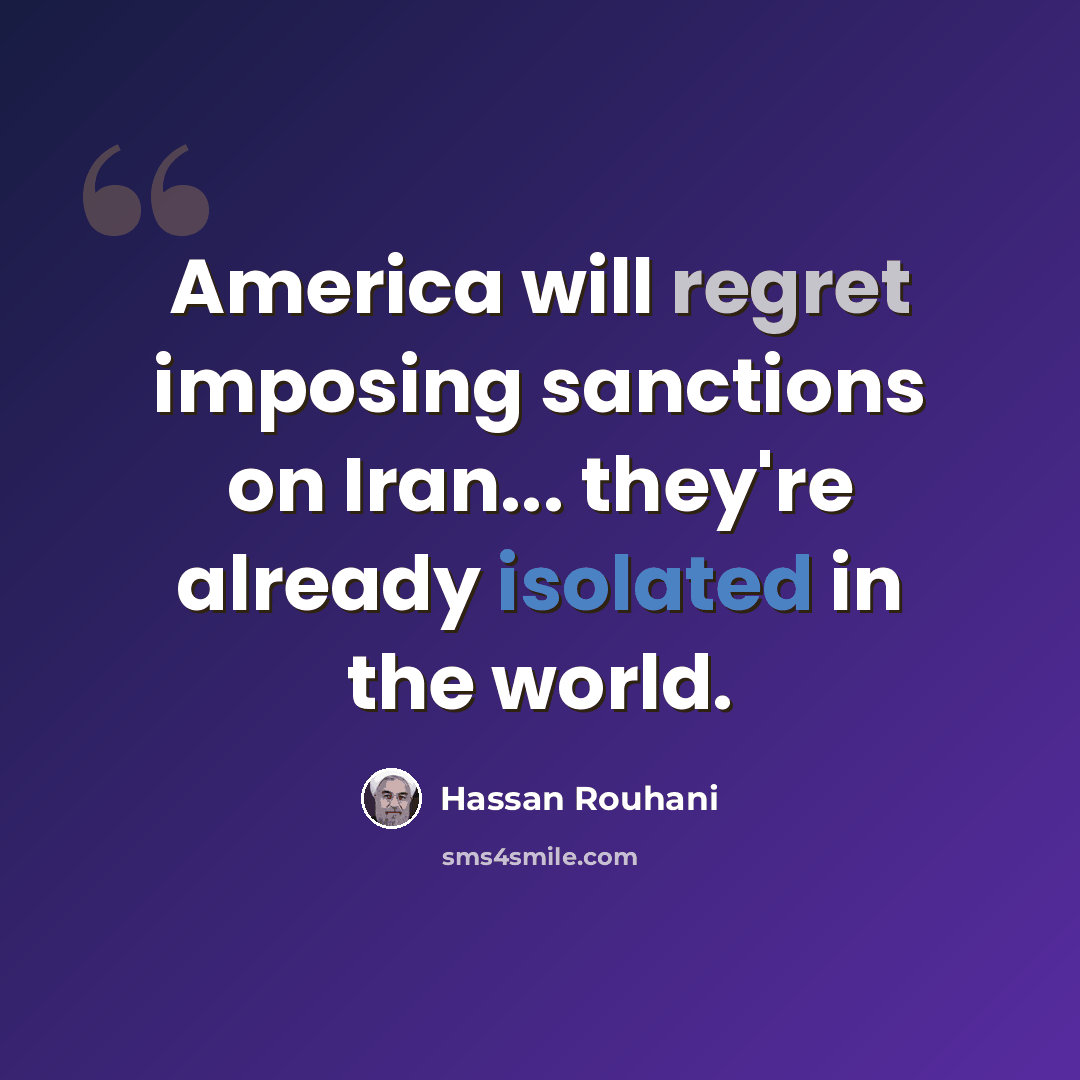 “America will regret imposing sanctions on Iran... they're already isolated in the world.” quote by Hassan Rouhani