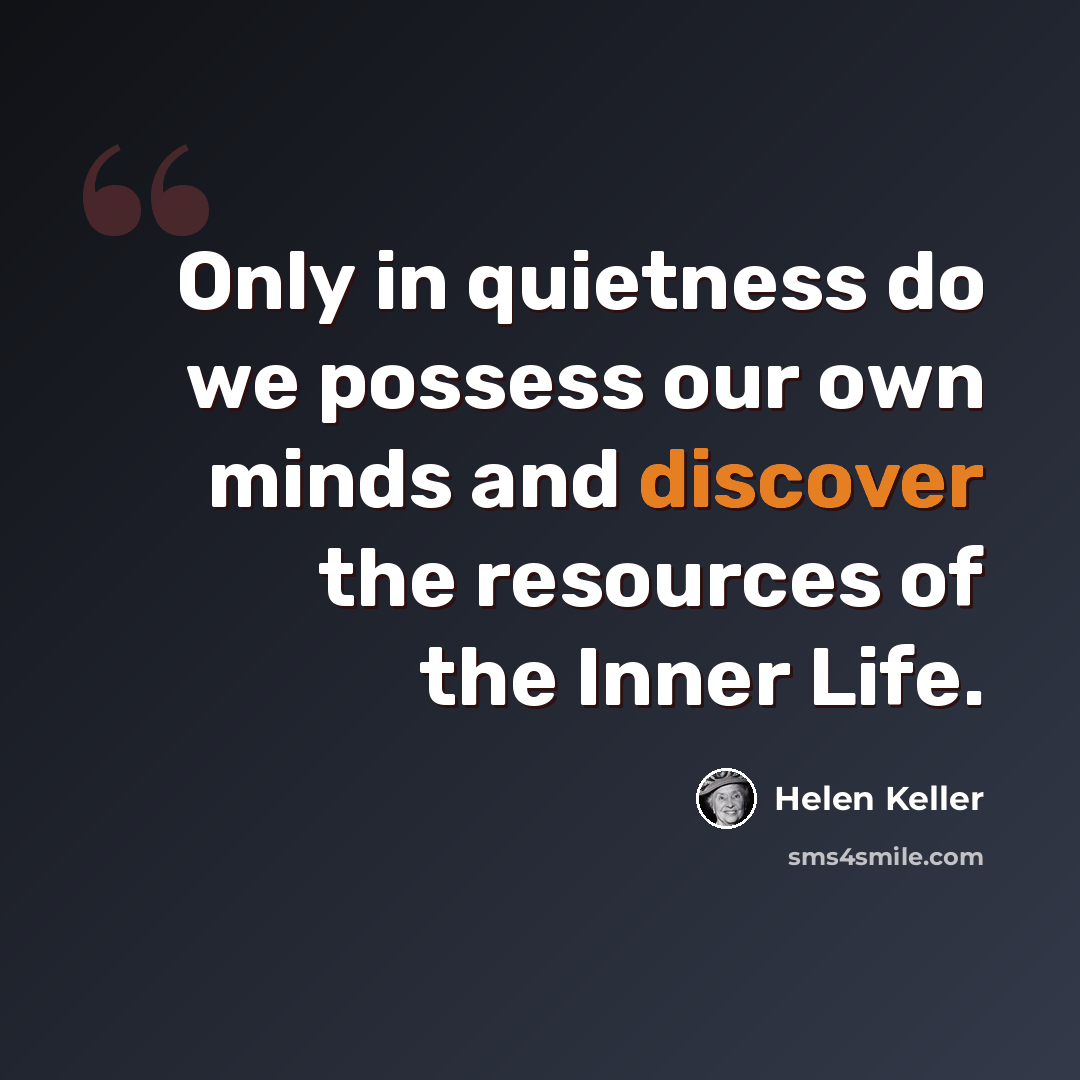 “Only in quietness do we possess our own minds and discover the resources of the Inner Life.” quote by Helen Keller