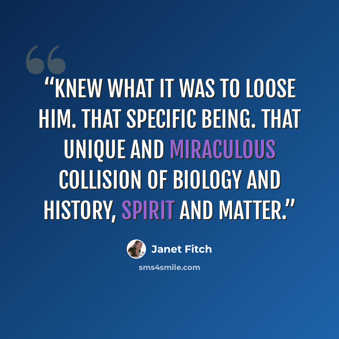 “Knew what it was to loose him. That specific being. that unique and miraculous collision of biology and history, spirit and matter.” quote by Janet Fitch