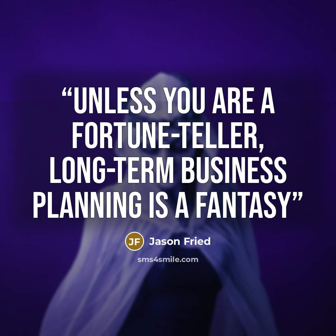 “Unless you are a fortune-teller, long-term business planning is a fantasy” quote by Jason Fried