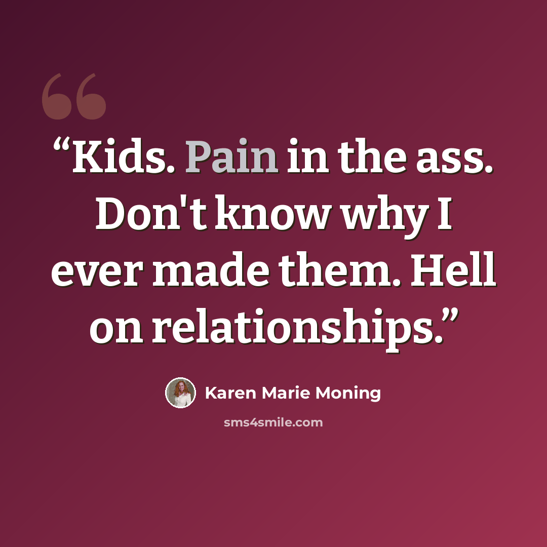 “Kids. Pain in the ass. Don't know why I ever made them. Hell on relationships.” quote by Karen Marie Moning