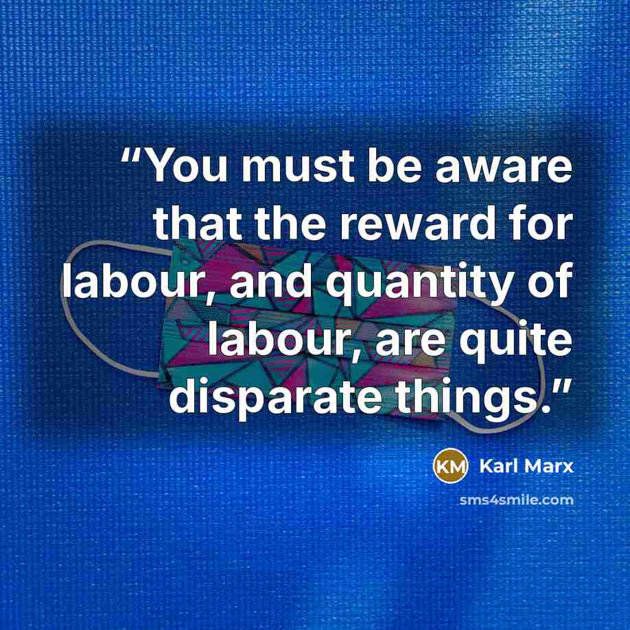 “You must be aware that the reward for labour, and quantity of labour, are quite disparate things.” quote by Karl Marx