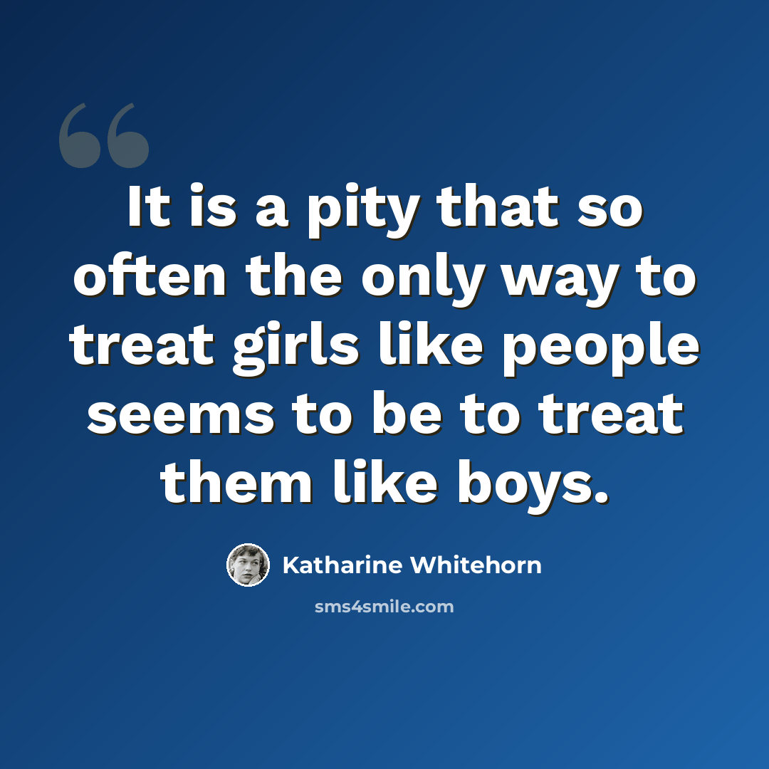 “It is a pity that so often the only way to treat girls like people seems to be to treat them like boys.” quote by Katharine Whitehorn