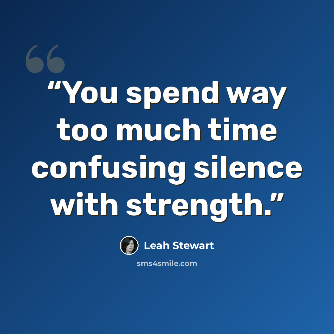“You spend way too much time confusing silence with strength.” quote by Leah Stewart