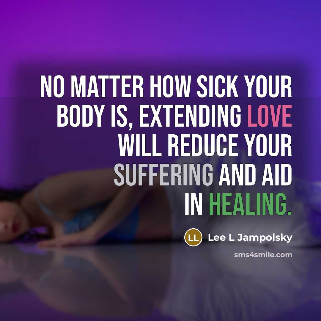 “No matter how sick your body is, extending Love will reduce your suffering and aid in healing.” quote by Lee L Jampolsky