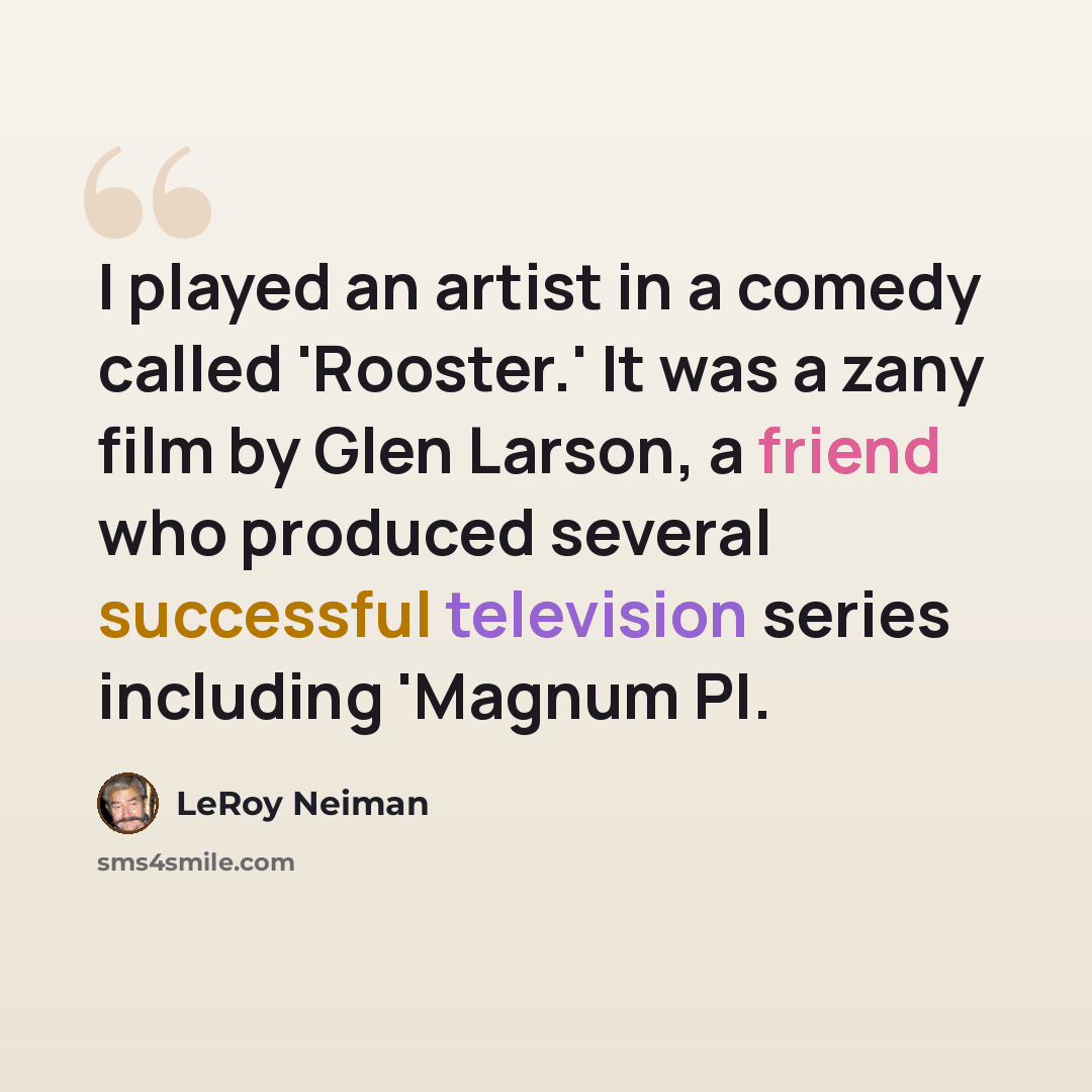 “I played an artist in a comedy called 'Rooster.' It was a zany film by Glen Larson, a friend who produced several successful television series including 'Magnum PI.” quote by LeRoy Neiman