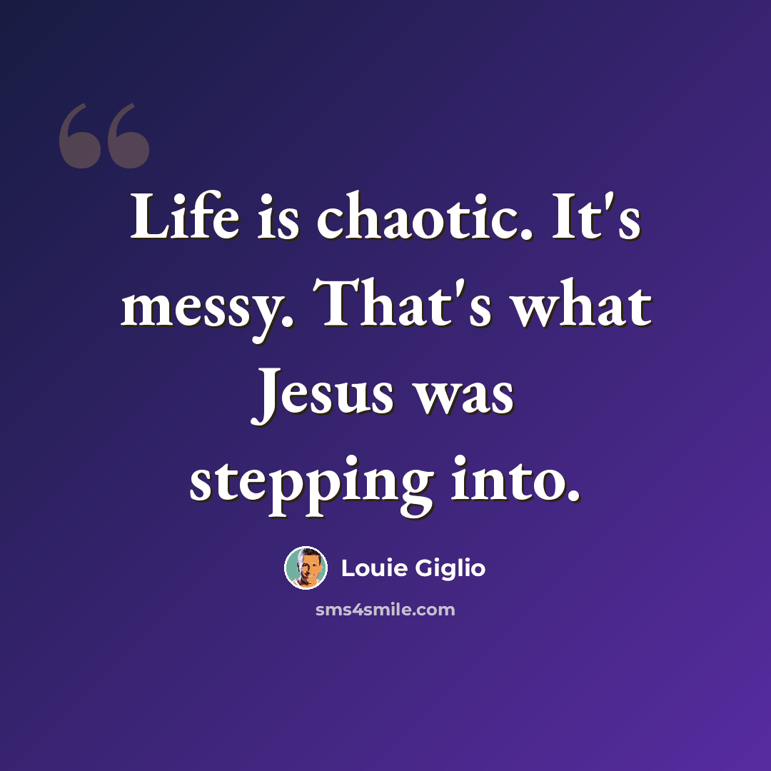 “Life is chaotic. It's messy. That's what Jesus was stepping into.” quote by Louie Giglio