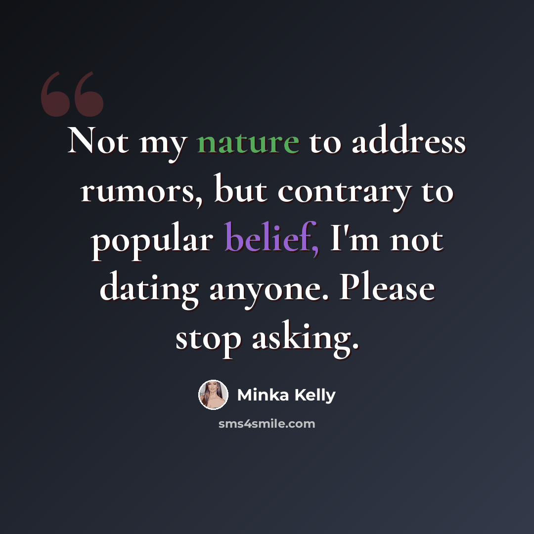 “Not my nature to address rumors, but contrary to popular belief, I'm not dating anyone. Please stop asking.” quote by Minka Kelly