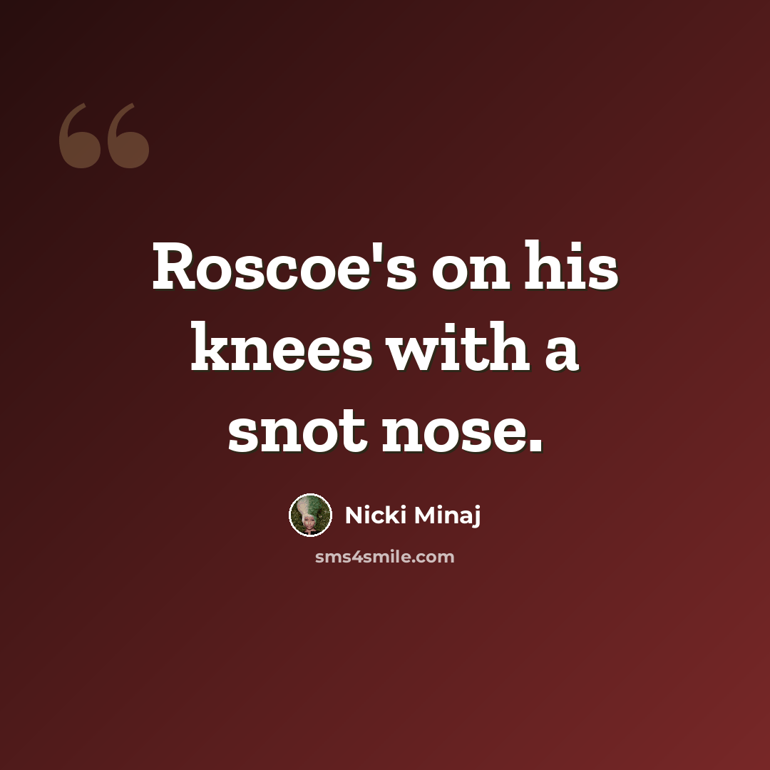 “Roscoe's on his knees with a snot nose.” quote by Nicki Minaj