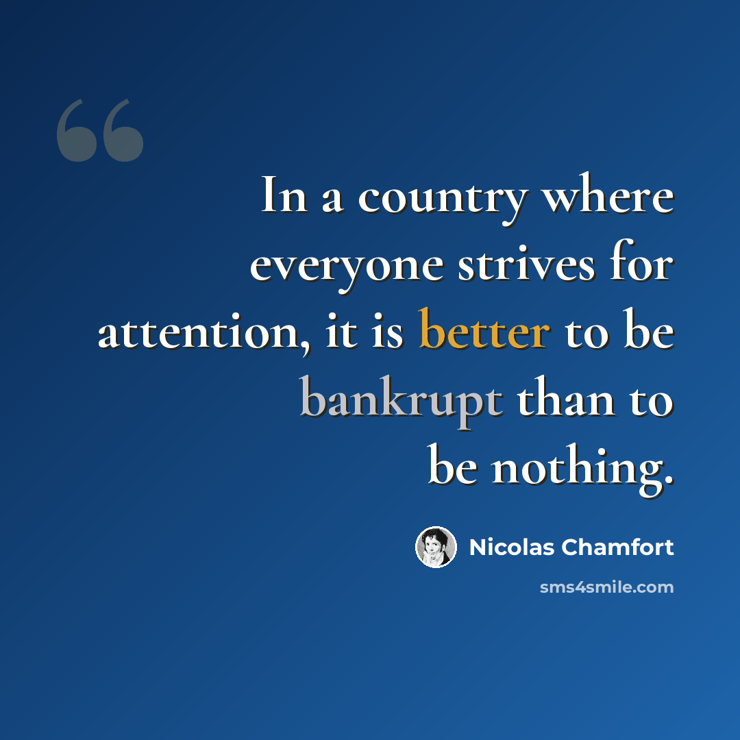 “In a country where everyone strives for attention, it is better to be bankrupt than to be nothing.” quote by Nicolas Chamfort