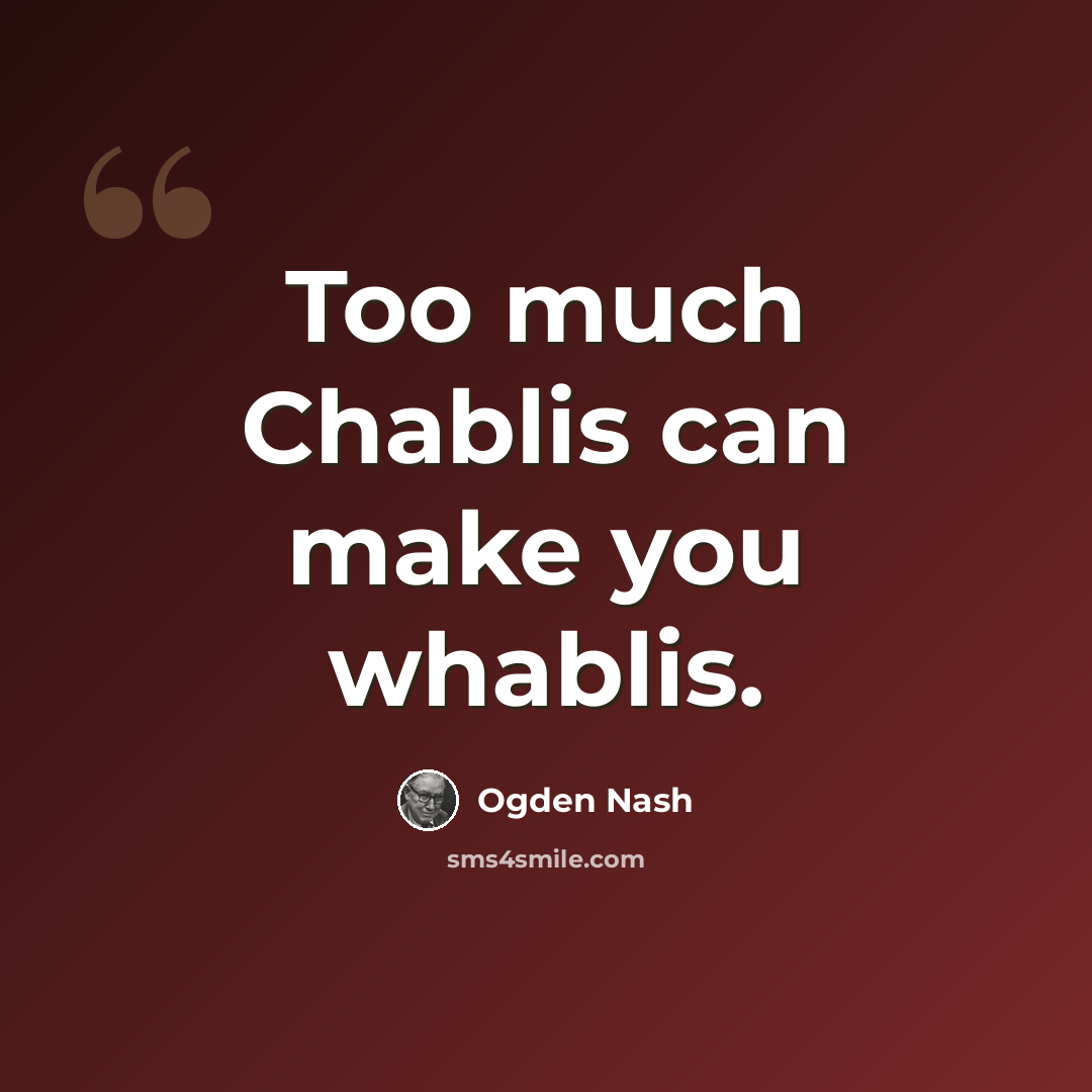 “Too much Chablis can make you whablis.” quote by Ogden Nash