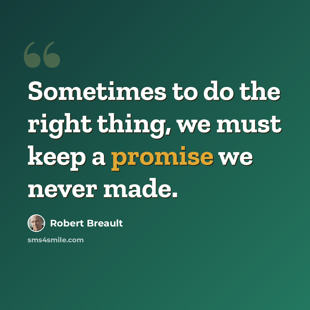 “Sometimes to do the right thing, we must keep a promise we never made.” quote by Robert Breault
