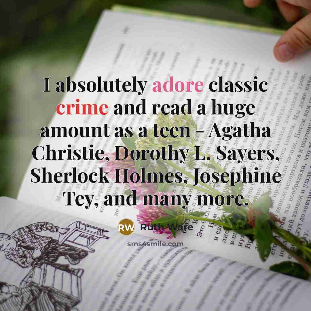 “I absolutely adore classic crime and read a huge amount as a teen - Agatha Christie, Dorothy L. Sayers, Sherlock Holmes, Josephine Tey, and many more.” quote by Ruth Ware