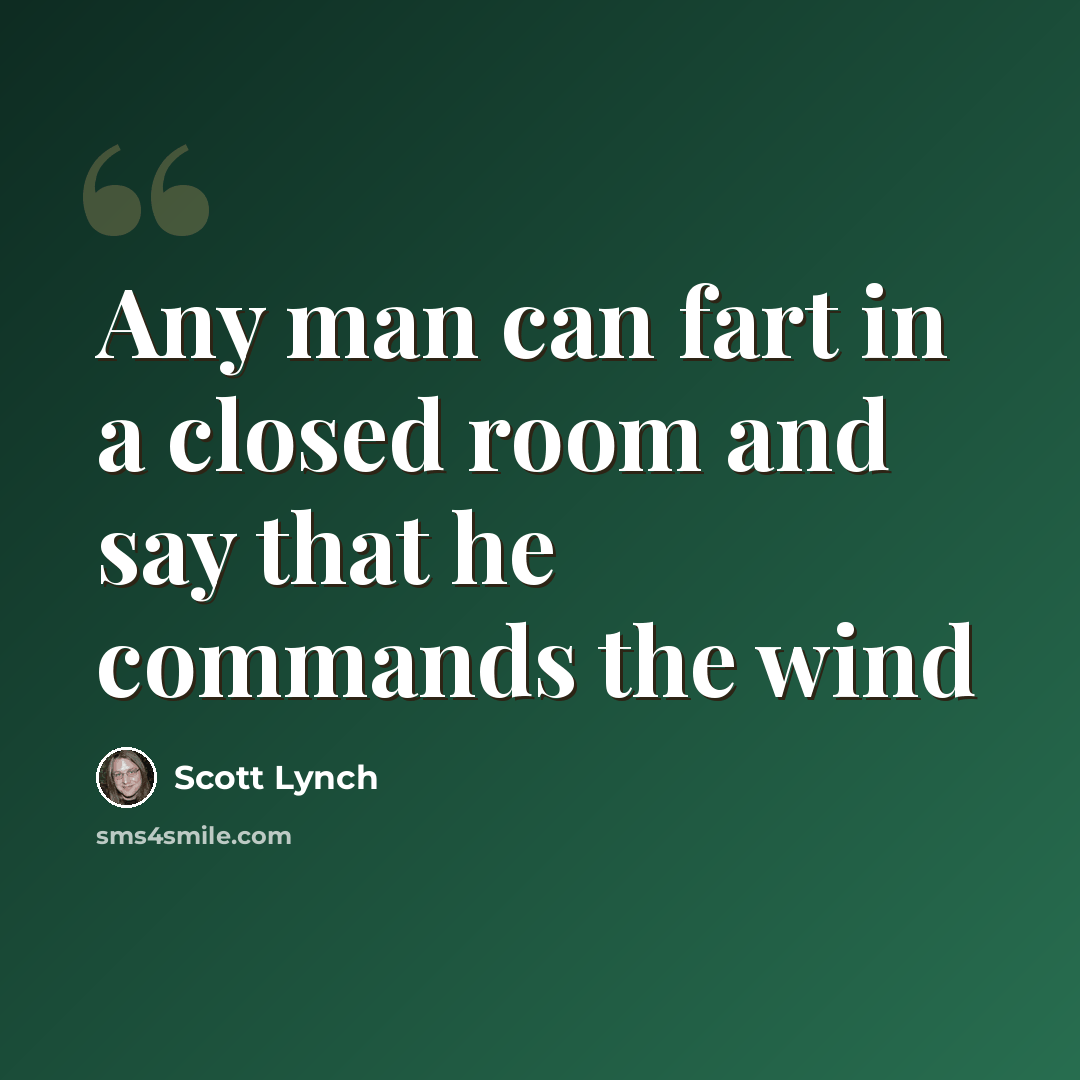 “Any man can fart in a closed room and say that he commands the wind” quote by Scott Lynch
