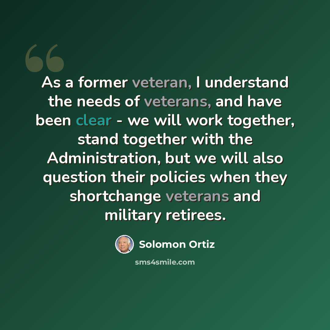 “As a former veteran, I understand the needs of veterans, and have been clear - we will work together, stand together with the Administration, but we will also question their policies when they shortchange veterans and military retirees.” quote by Solomon Ortiz