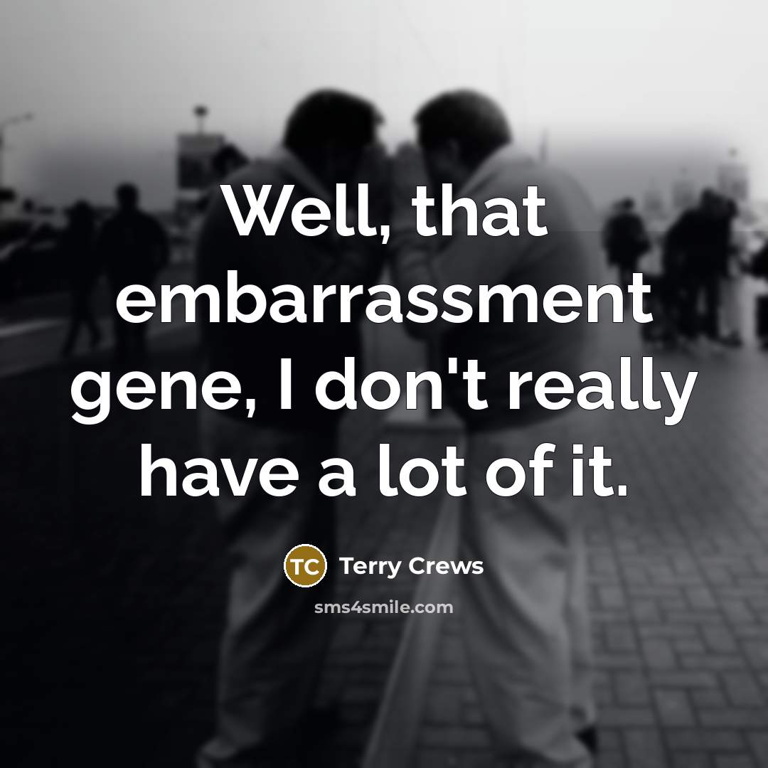 “Well, that embarrassment gene, I don't really have a lot of it.” quote by Terry Crews