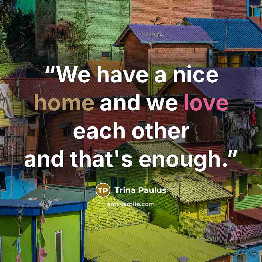 “We have a nice home and we love each other and that's enough.” quote by Trina Paulus