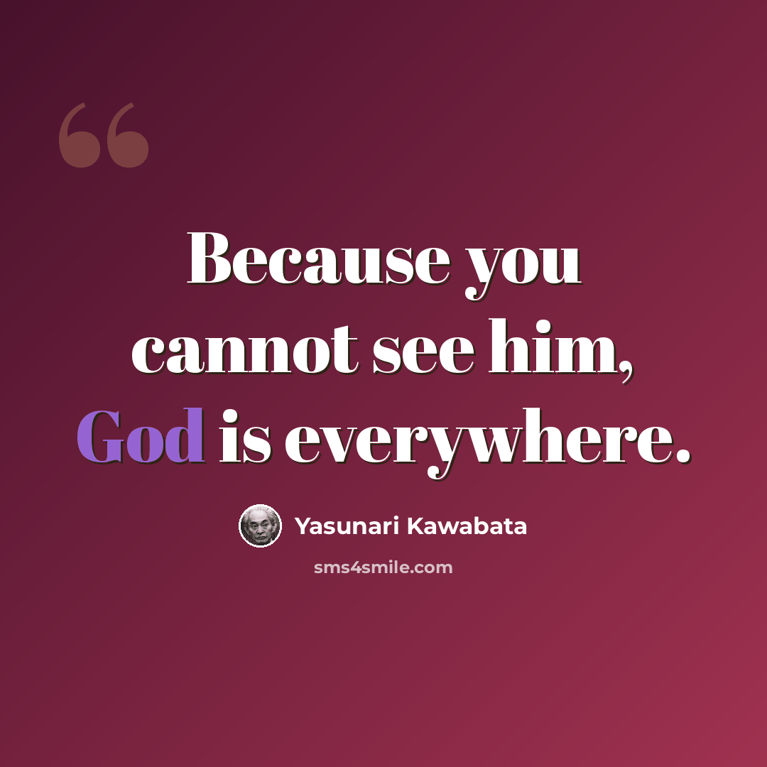“Because you cannot see him, God is everywhere.” quote by Yasunari Kawabata