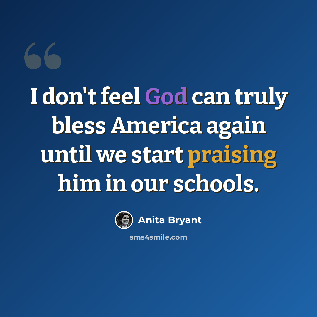 “I don't feel God can truly bless America again until we start praising him in our schools.” quote by Anita Bryant