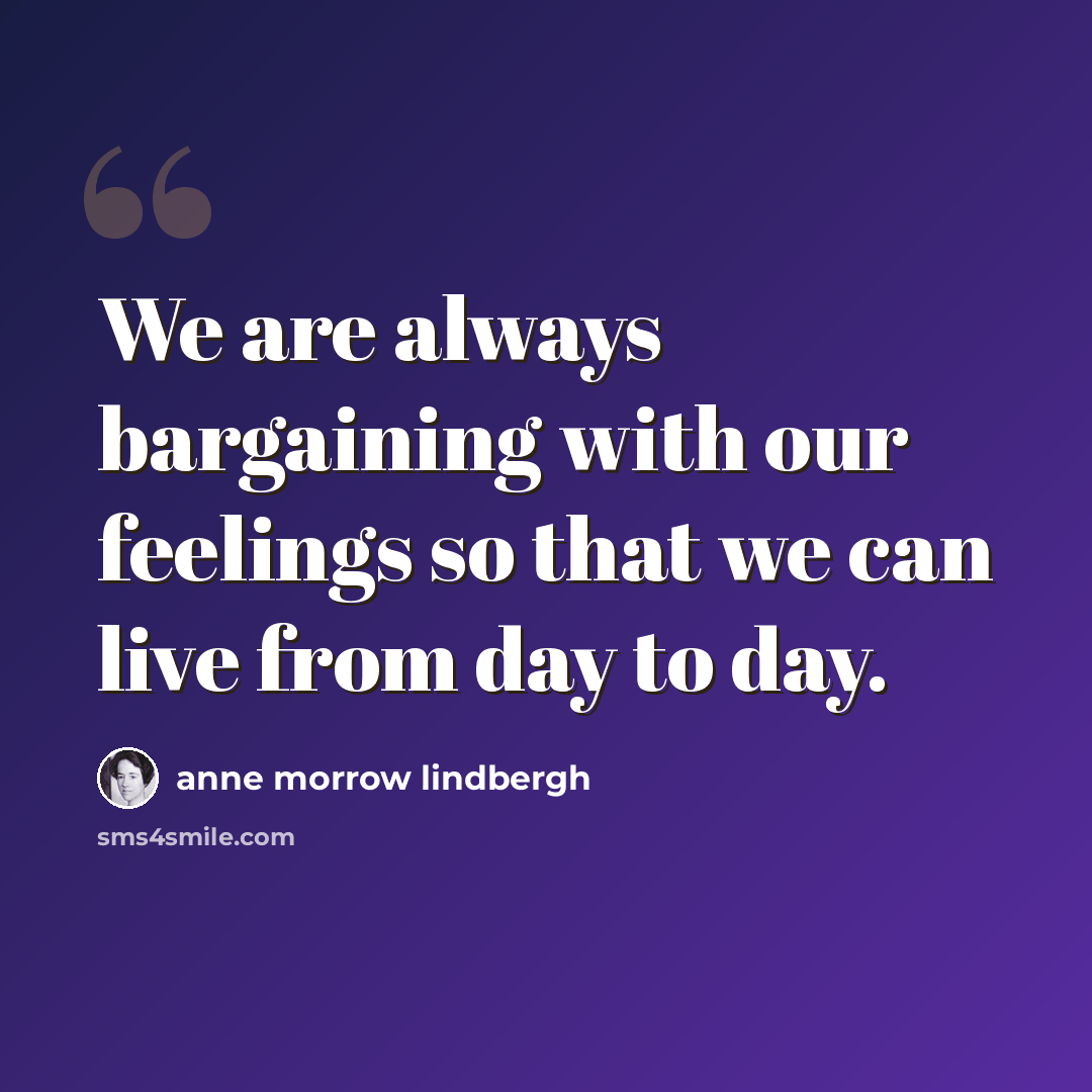 “We are always bargaining with our feelings so that we can live from day to day.” quote by Anne Morrow Lindbergh
