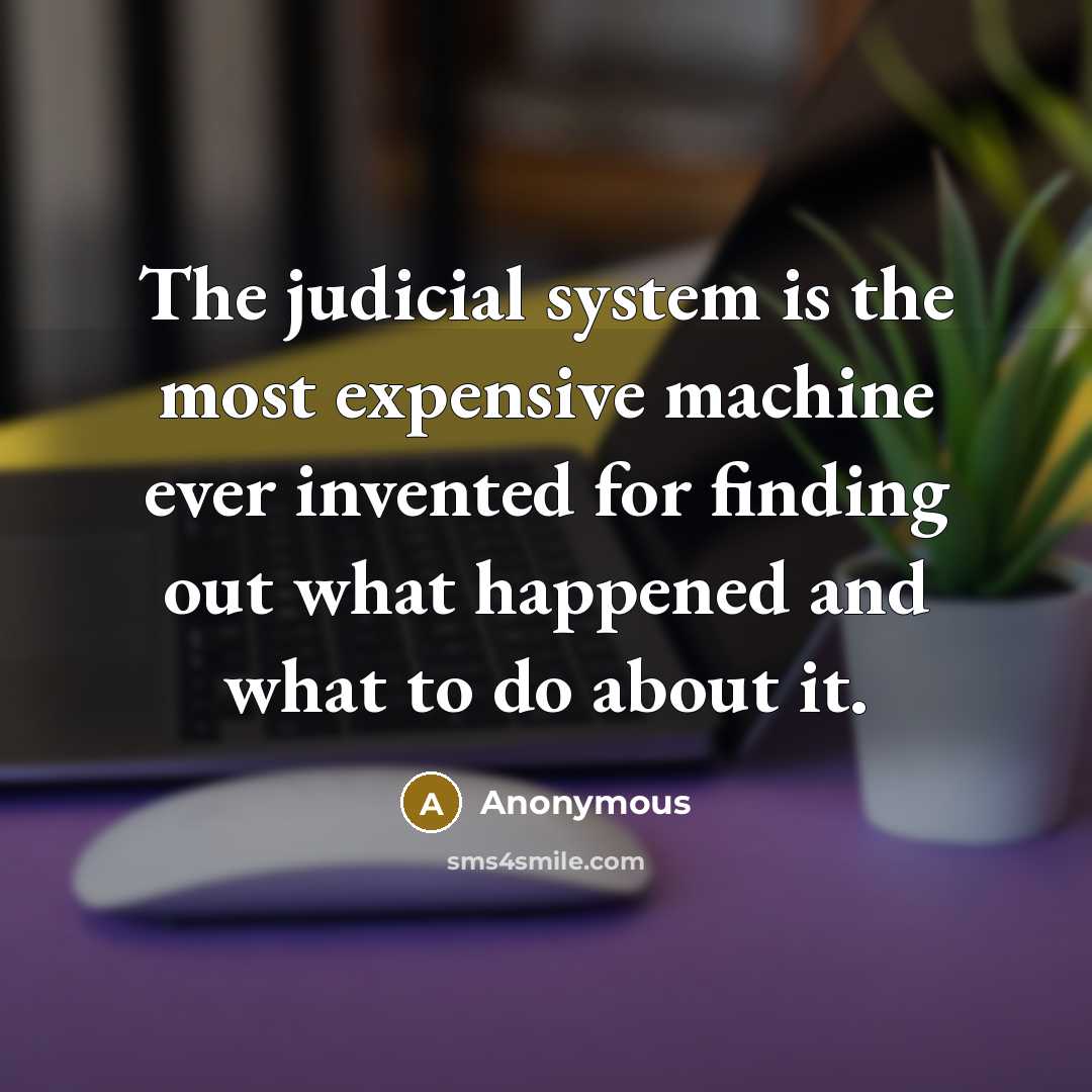 “The judicial system is the most expensive machine ever invented for finding out what happened and what to do about it.” quote by Anonymous