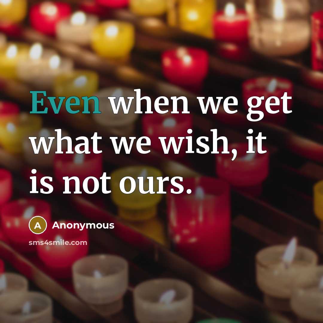 “Even when we get what we wish, it is not ours.” quote by Anonymous