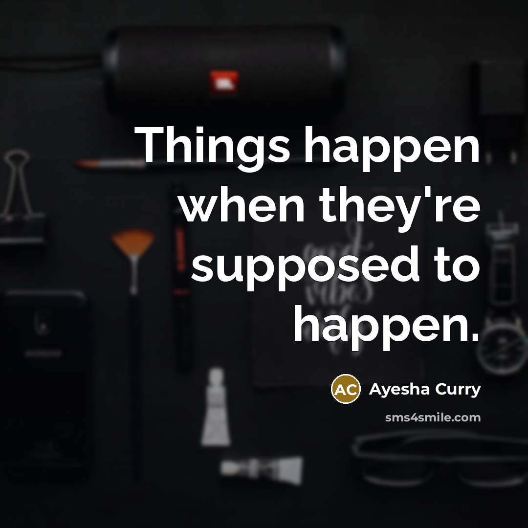 “Things happen when they're supposed to happen.” quote by Ayesha Curry