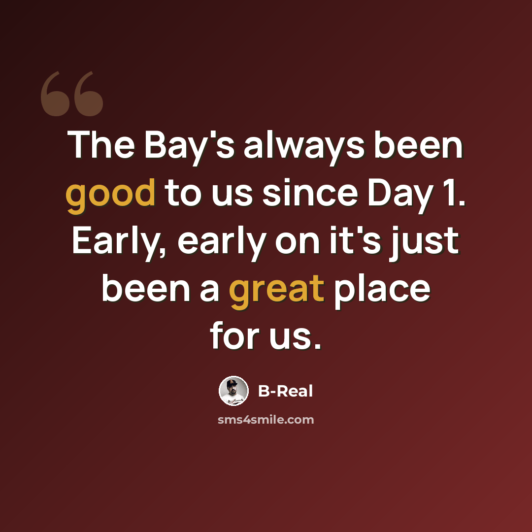 “The Bay's always been good to us since Day 1. Early, early on it's just been a great place for us.” quote by B-Real