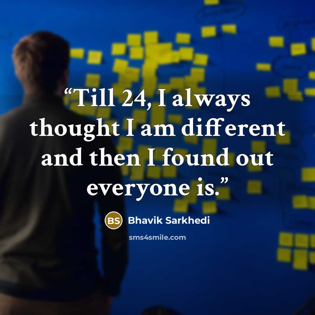 “Till 24, I always thought I am different and then I found out everyone is.” quote by bhavik sarkhedi