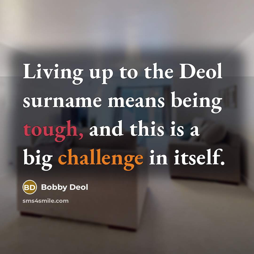 “Living up to the Deol surname means being tough, and this is a big challenge in itself.” quote by Bobby Deol