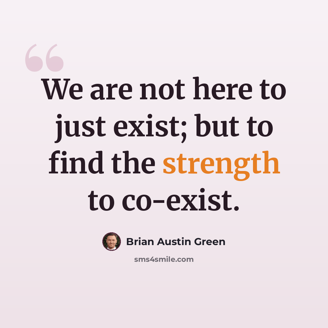 “We are not here to just exist; but to find the strength to co-exist.” quote by Brian Austin Green