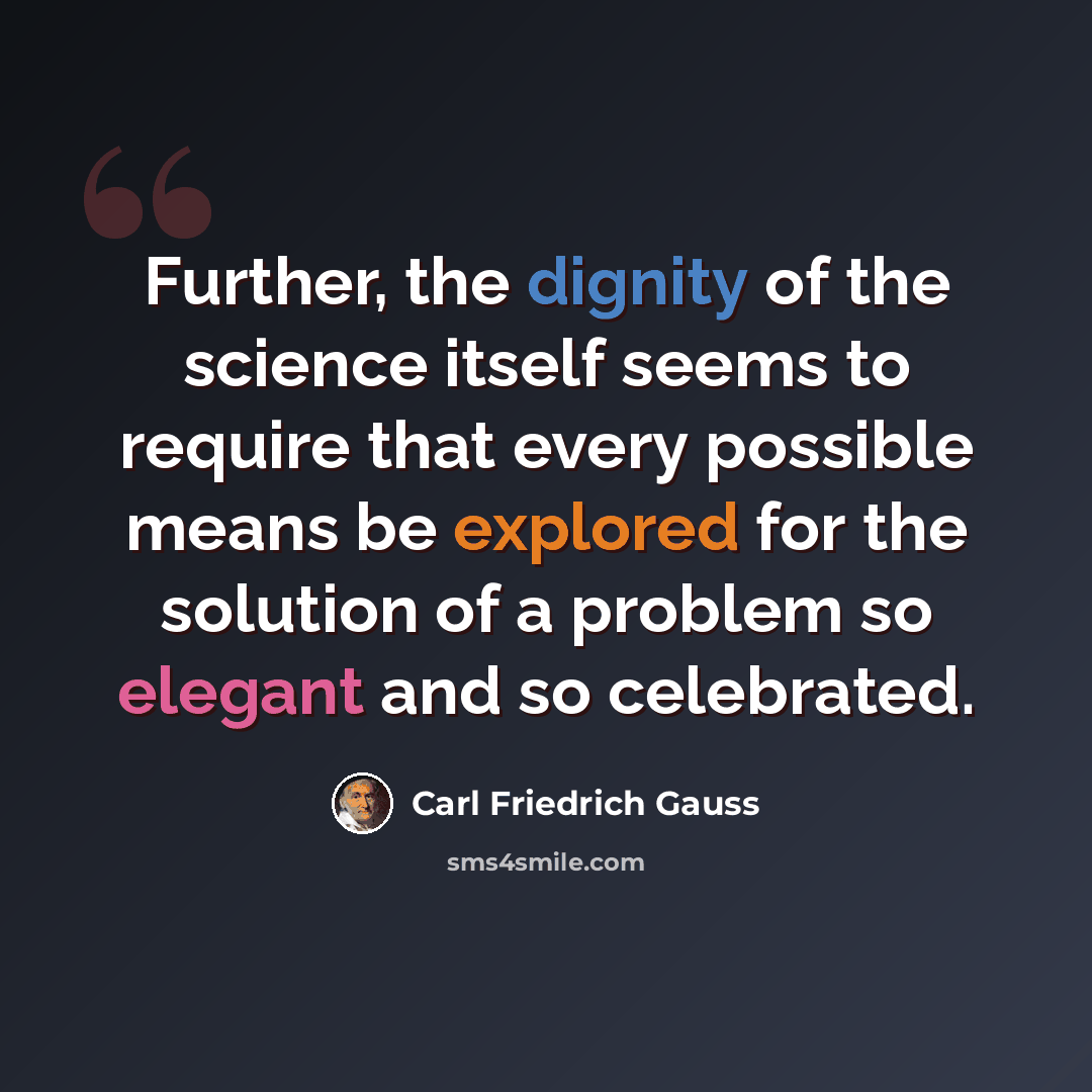 “Further, the dignity of the science itself seems to require that every possible means be explored for the solution of a problem so elegant and so celebrated.” quote by Carl Friedrich Gauss