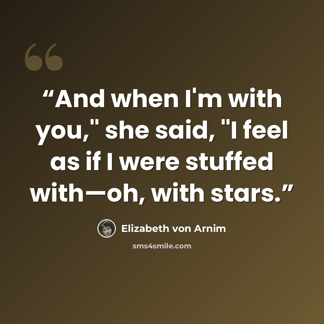 “And when I'm with you," she said, "I feel as if I were stuffed with—oh, with stars.” quote by Elizabeth von Arnim