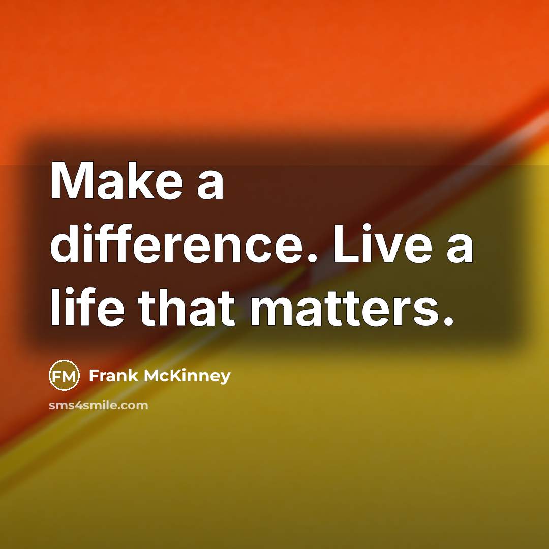 “Make a difference. Live a life that matters.” quote by Frank McKinney