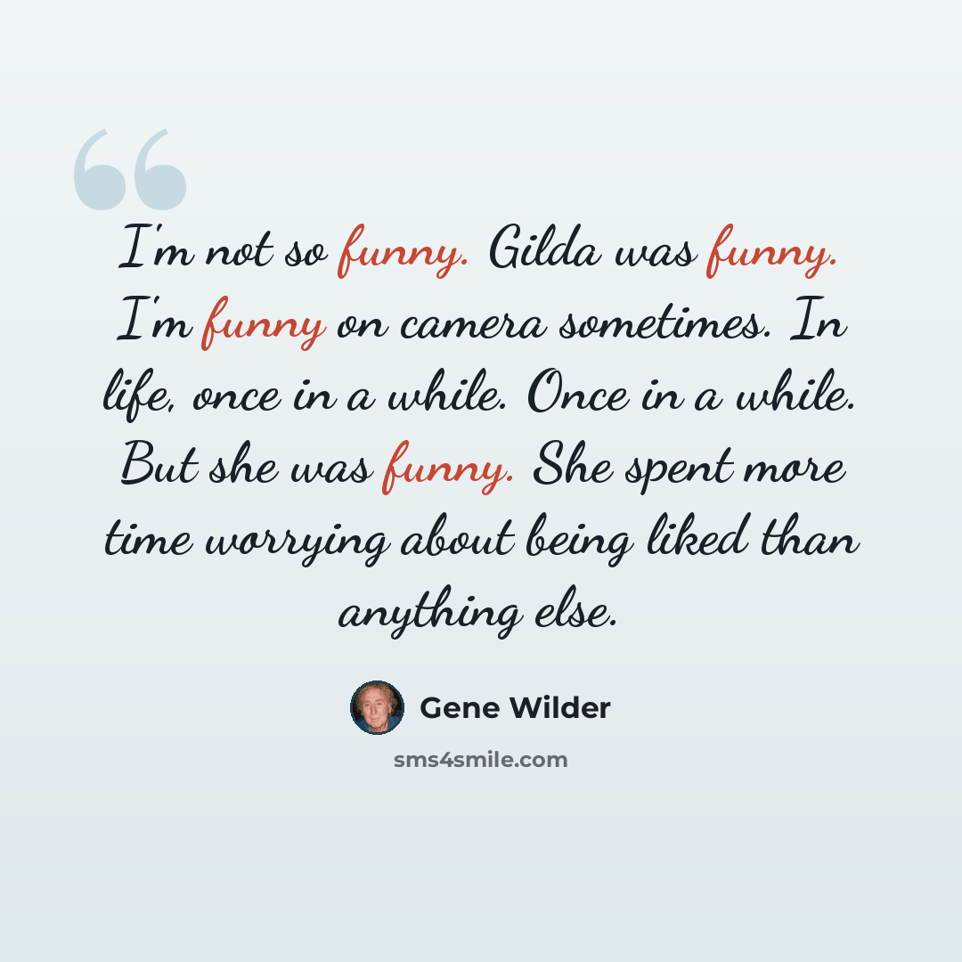 “I'm not so funny. Gilda was funny. I'm funny on camera sometimes. In life, once in a while. Once in a while. But she was funny. She spent more time worrying about being liked than anything else.” quote by Gene Wilder