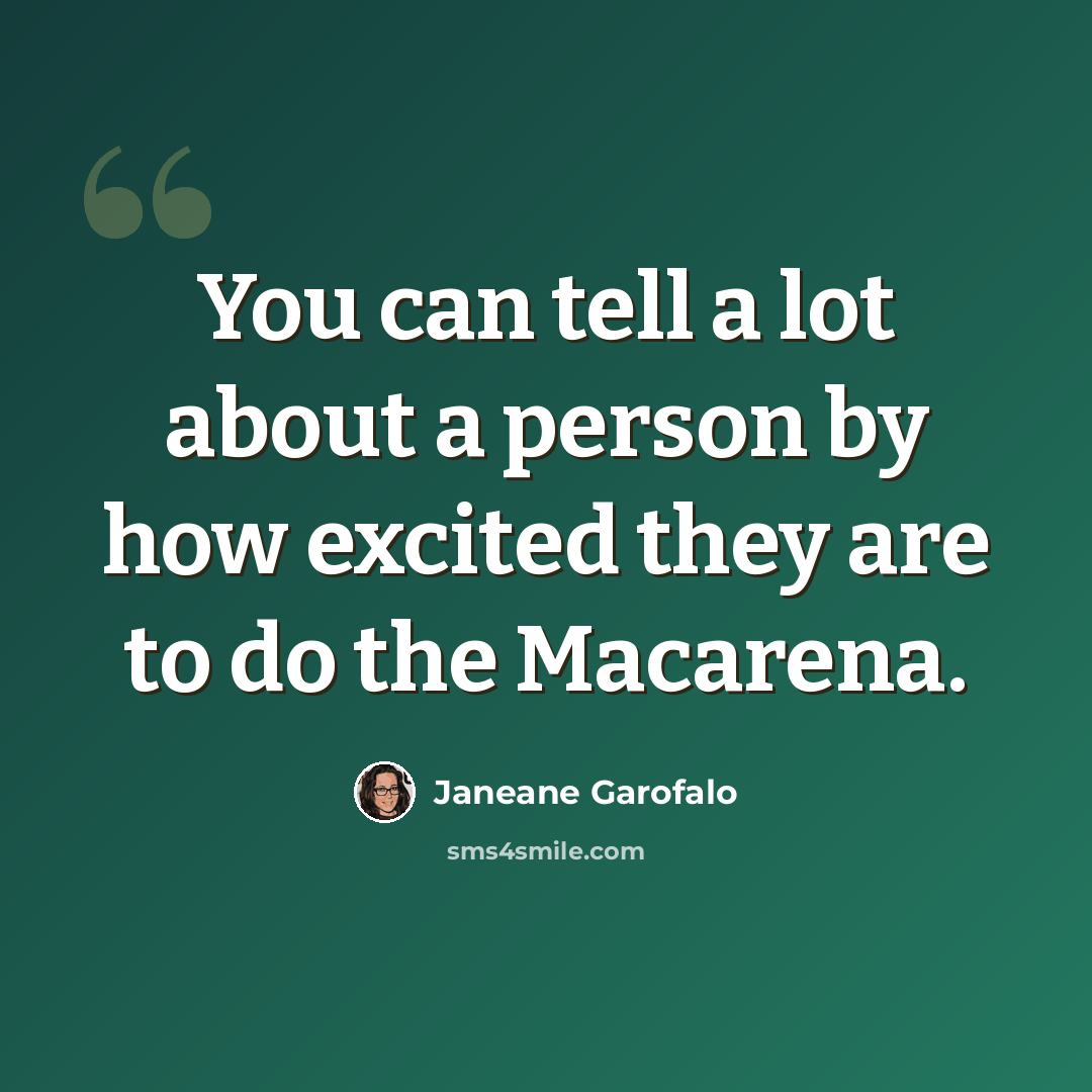 “You can tell a lot about a person by how excited they are to do the Macarena.” quote by Janeane Garofalo