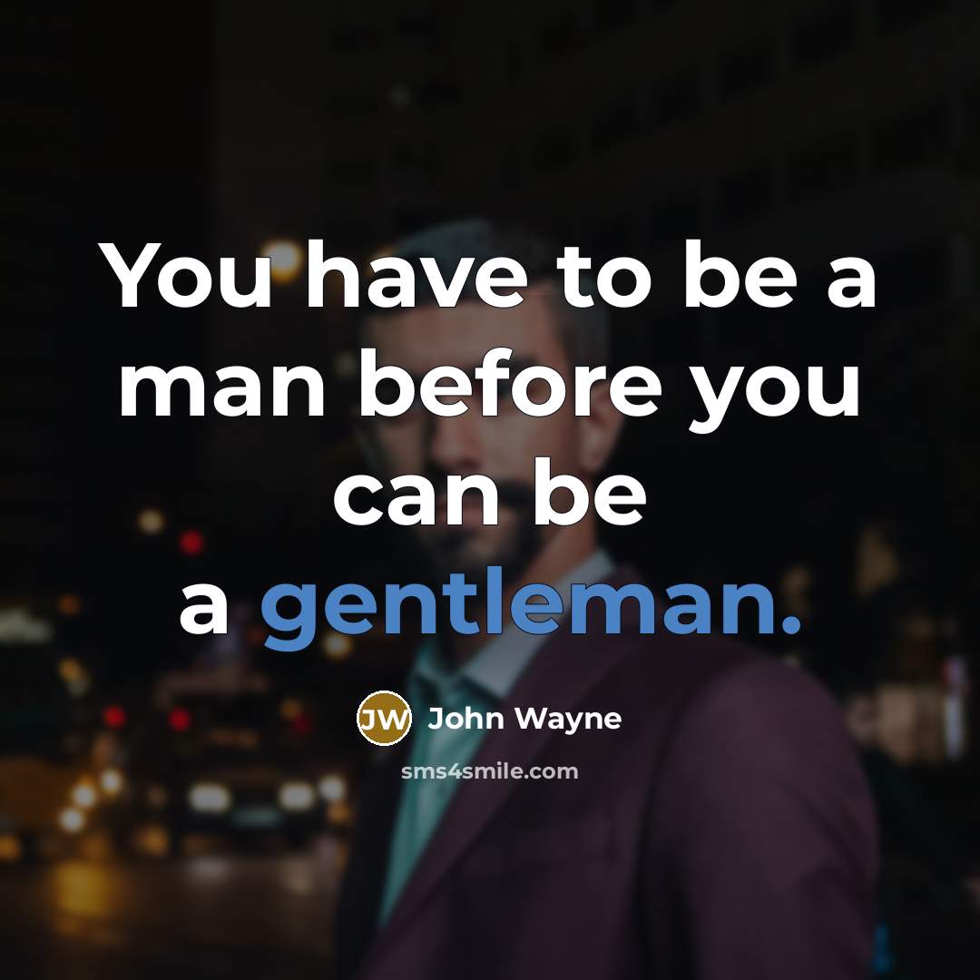 “You have to be a man before you can be a gentleman.” quote by John Wayne