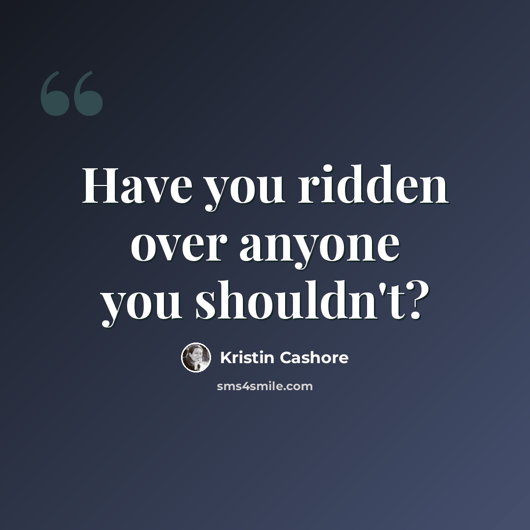 “Have you ridden over anyone you shouldn't?” quote by Kristin Cashore