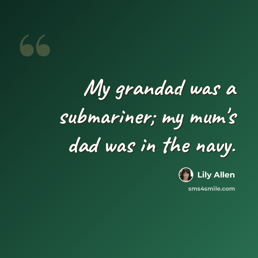 “My grandad was a submariner; my mum's dad was in the navy.” quote by Lily Allen